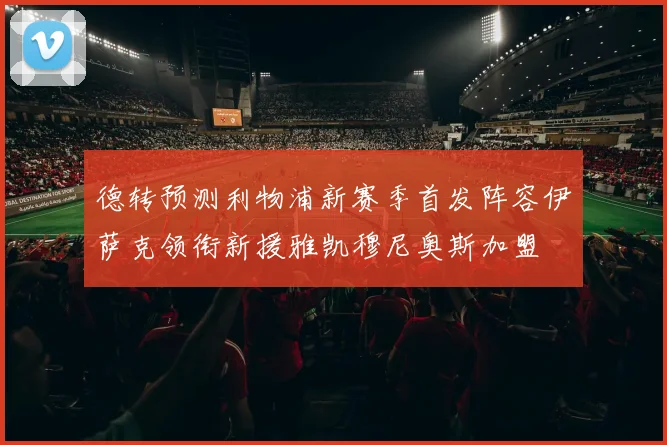 德转预测利物浦新赛季首发阵容伊萨克领衔新援雅凯穆尼奥斯加盟