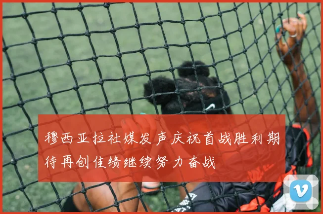 穆西亚拉社媒发声庆祝首战胜利期待再创佳绩继续努力奋战