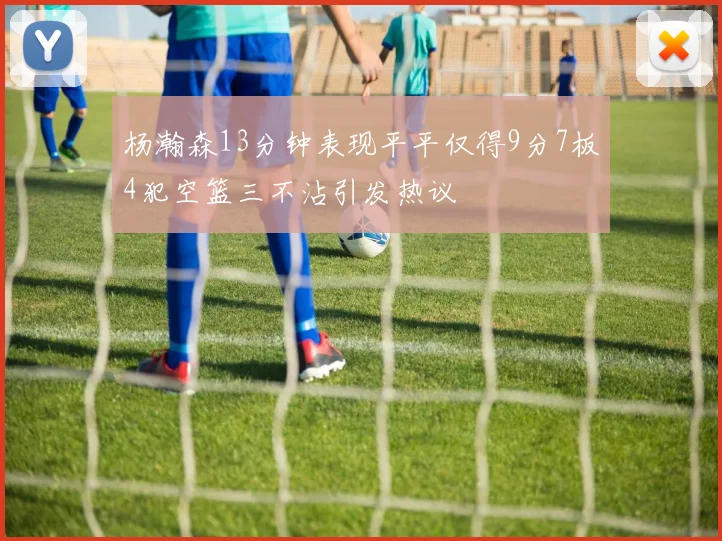 杨瀚森13分钟表现平平仅得9分7板4犯空篮三不沾引发热议
