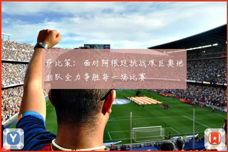 萨比策：面对阿根廷挑战艰巨奥地利队全力争胜每一场比赛
