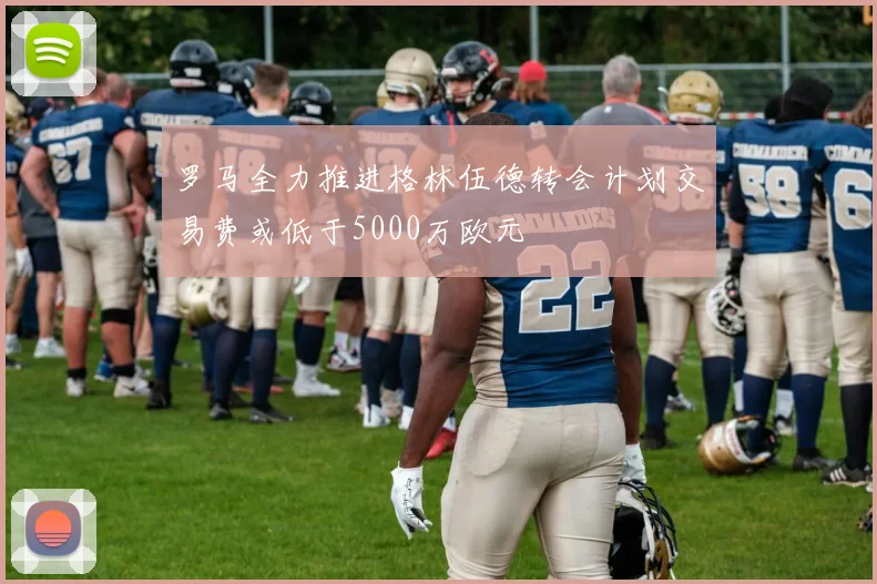 罗马全力推进格林伍德转会计划交易费或低于5000万欧元